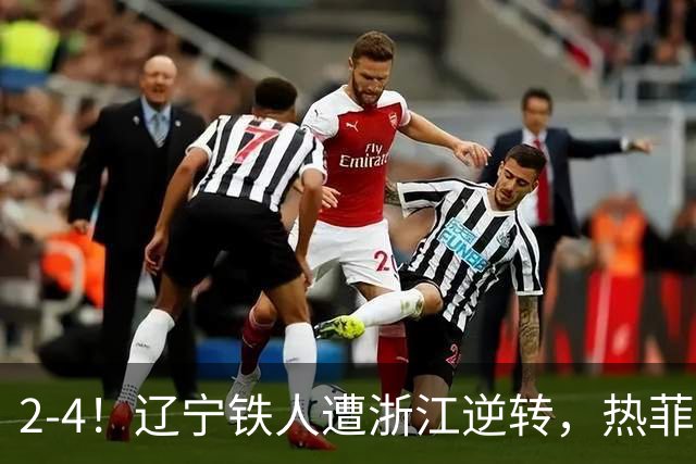 2-4！辽宁铁人遭浙江逆转，热菲尼奥世界波难救主，卡多索连过4人